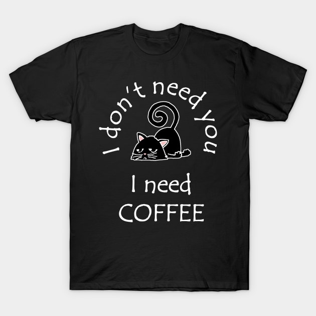 I Don't Need You I Need Coffee Cute Black Cats White T-Shirt by ebayson74@gmail.com